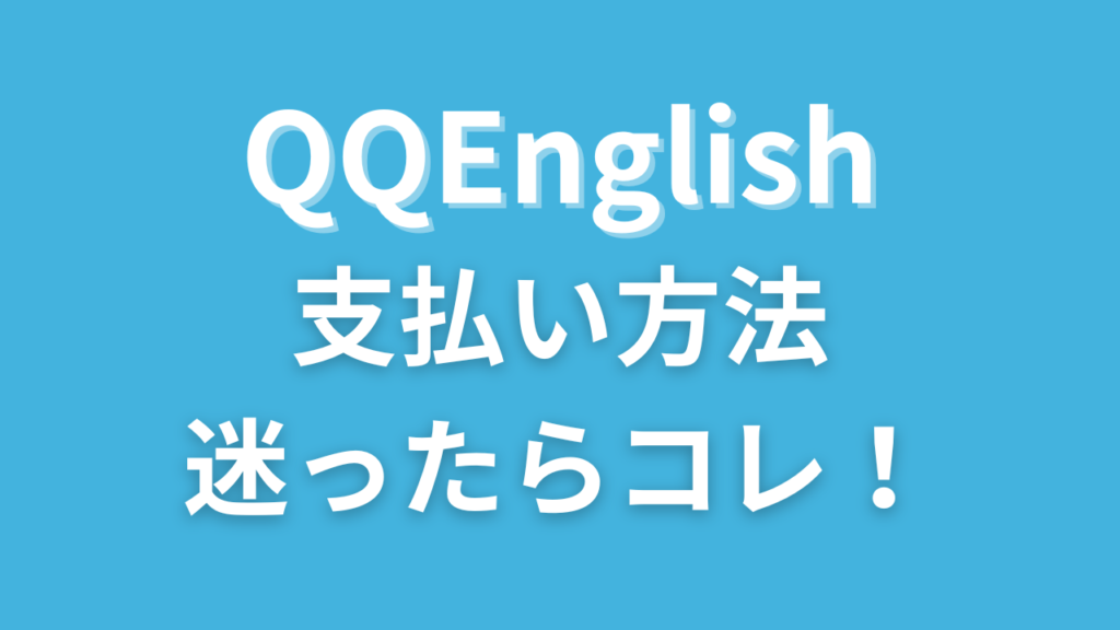 QQイングリッシュの支払い方法オススメはコレ！カード情報を渡したくない人も安心です