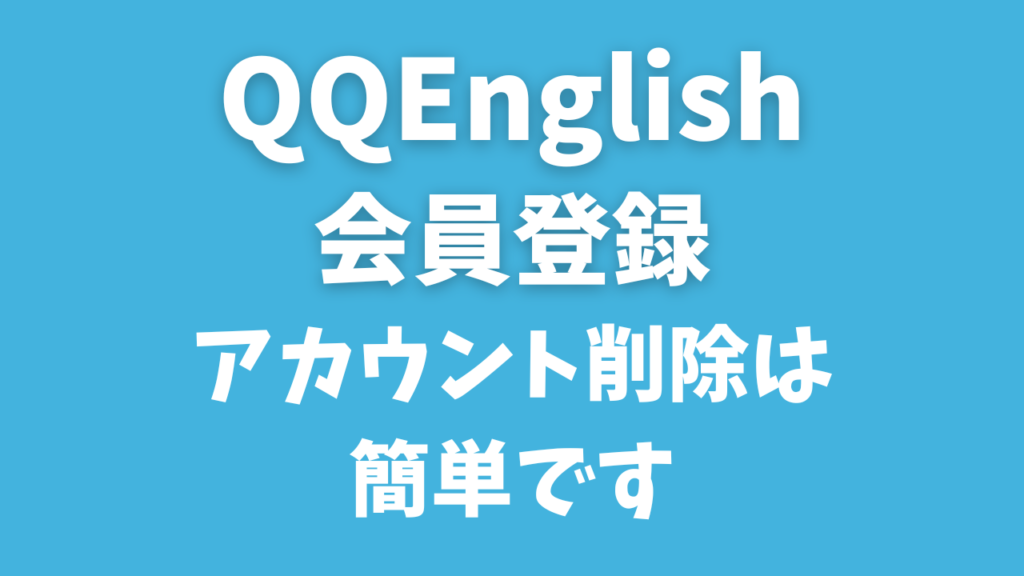 QQイングリッシュの無料体験｜登録しても大丈夫？入力項目とアカウント削除の手順を解説