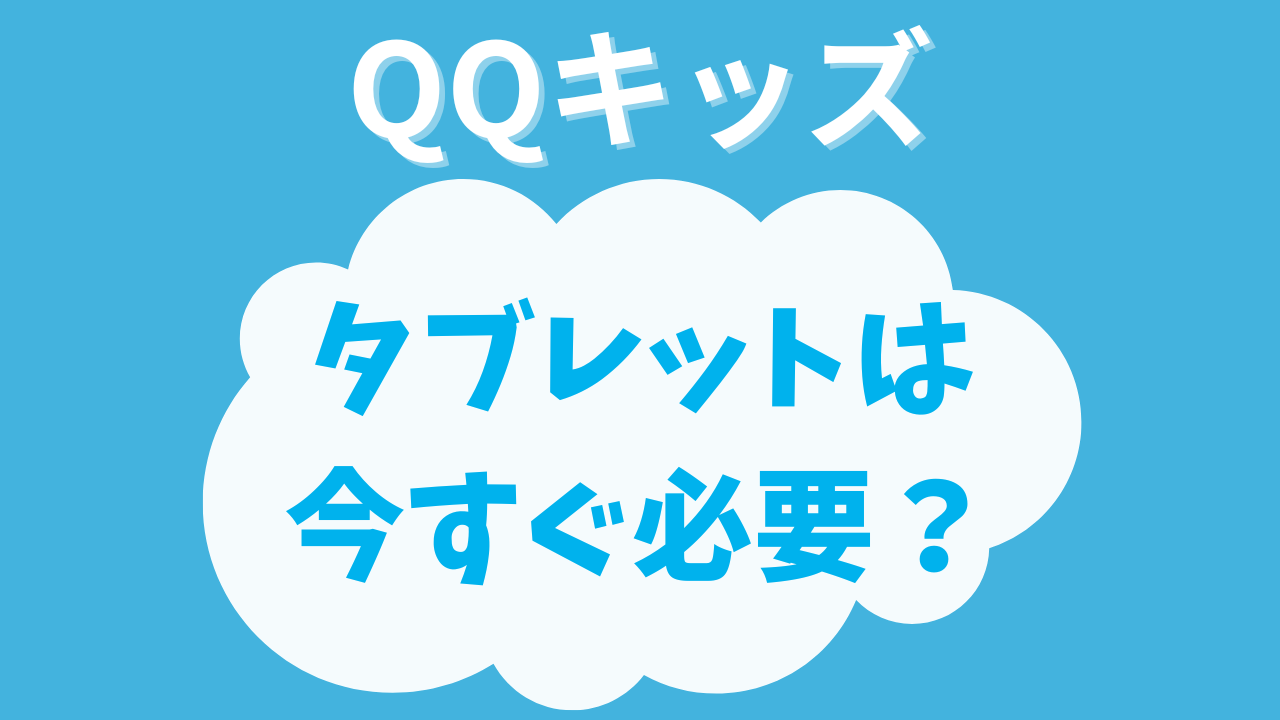 QQキッズでタブレットは今すぐ買うべき？iPadやfireは対応してる？