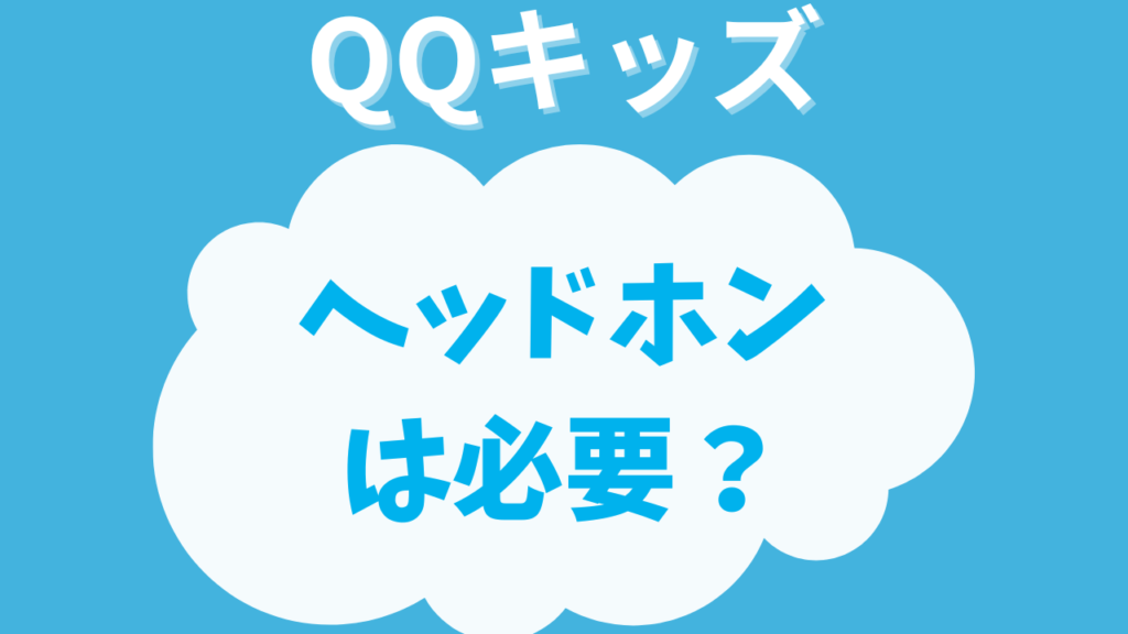 QQキッズでヘッドホンはいる？いらない？必要になるタイミングを調べてみた