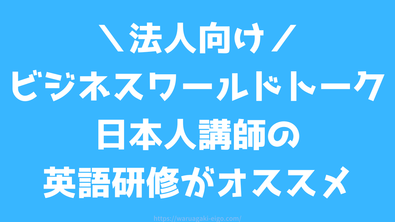 【法人向け】英語研修が日本人講師？！初心者でも安心なビジネスワールドトークがオススメの理由