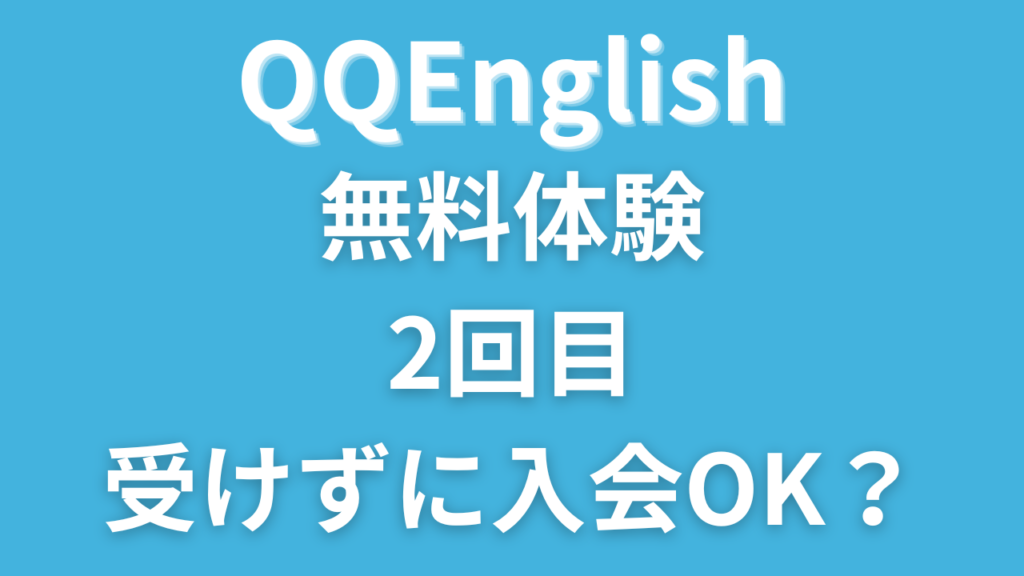 QQイングリッシュで無料体験の2回目を受けずに入会したらどうなる？1回目との違いは？