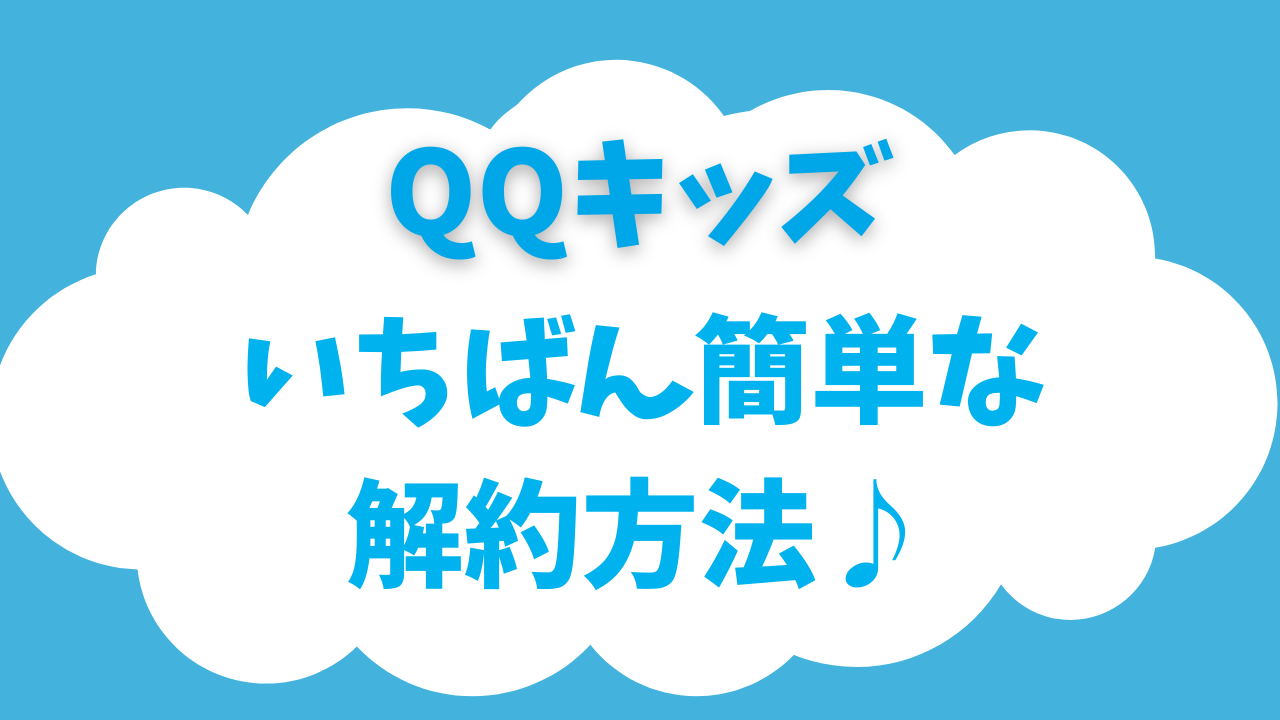 【最新】QQキッズのいちばん簡単な解約方法｜更新日前日でもサクッとできます（2025年8月現在）