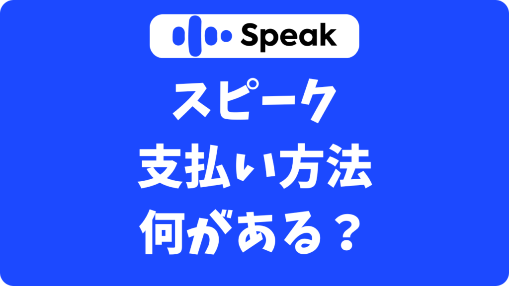 スピーク（Speak）の支払い方法まとめ｜クレカなしでもOK！アプリとWebの違いをやさしく解説