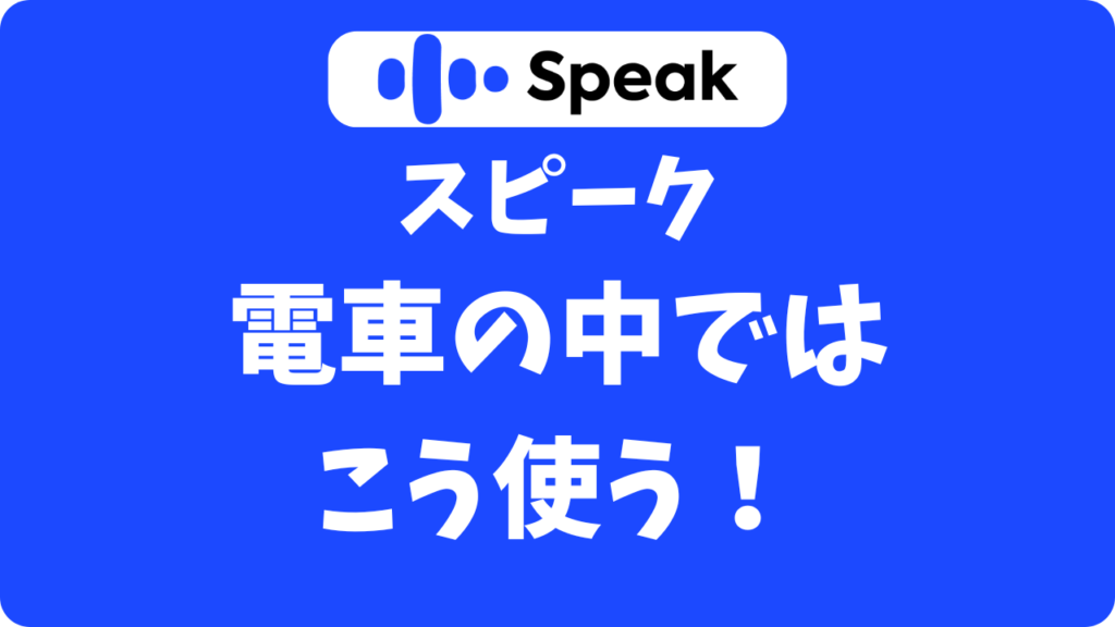 スピーク(Speak)は電車の中でも使える？声を出さずに通勤時間をフル活用する方法
