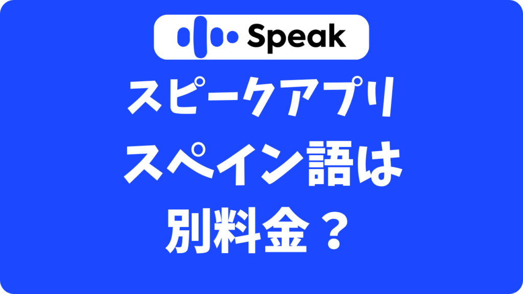 Speak（スピークアプリ）でスペイン語は学べる？追加料金なしで賢く始める方法