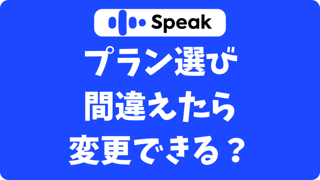 スピーク（Speak）はプラン変更できる？契約後に失敗しないアプリの始め方