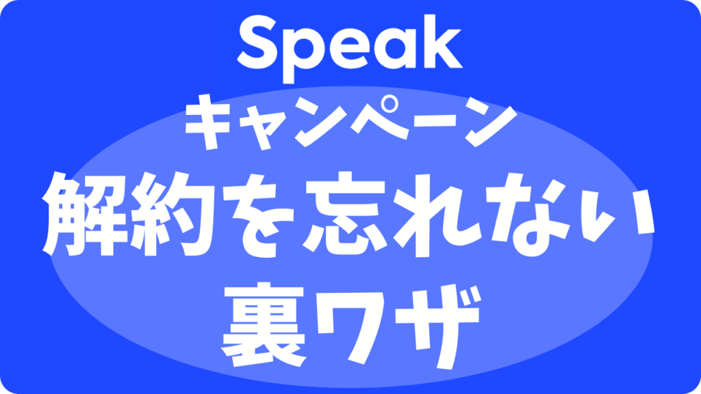 スピーク（Speak）のキャンペーンで解約を忘れるとどうなる？自動課金を100%防ぐ方法